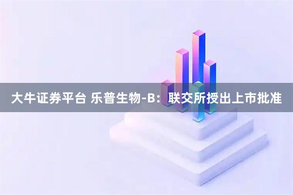 大牛证券平台 乐普生物-B：联交所授出上市批准