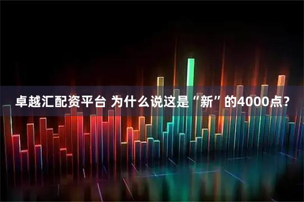 卓越汇配资平台 为什么说这是“新”的4000点？