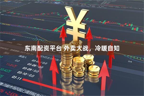 东南配资平台 外卖大战，冷暖自知