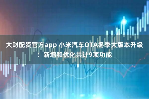 大财配资官方app 小米汽车OTA冬季大版本升级：新增和优化共计9项功能