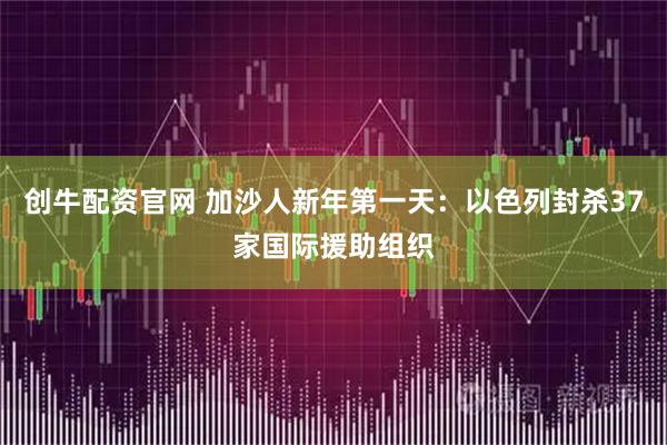 创牛配资官网 加沙人新年第一天：以色列封杀37家国际援助组织