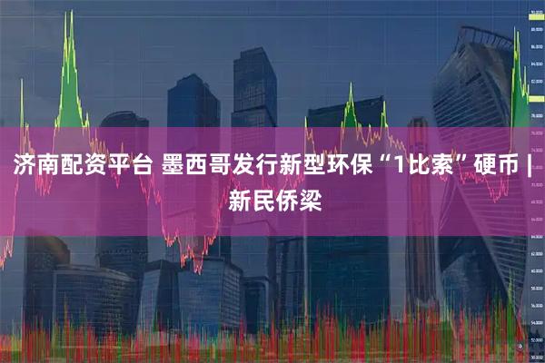 济南配资平台 墨西哥发行新型环保“1比索”硬币 | 新民侨梁