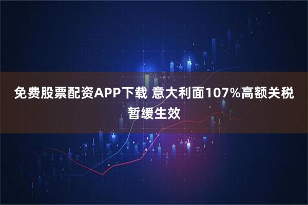 免费股票配资APP下载 意大利面107%高额关税暂缓生效