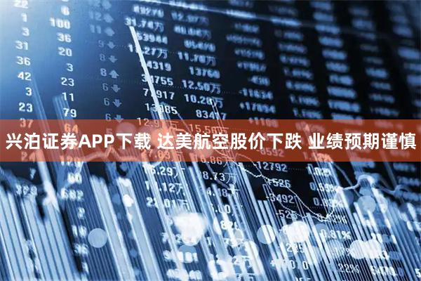 兴泊证券APP下载 达美航空股价下跌 业绩预期谨慎