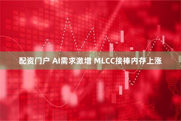 配资门户 AI需求激增 MLCC接棒内存上涨
