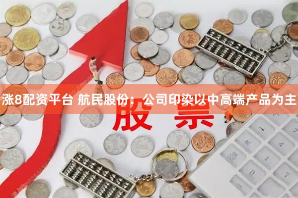 涨8配资平台 航民股份：公司印染以中高端产品为主